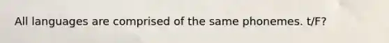 All languages are comprised of the same phonemes. t/F?