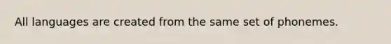 All languages are created from the same set of phonemes.