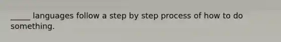 _____ languages follow a step by step process of how to do something.