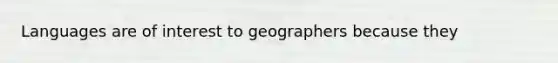 Languages are of interest to geographers because they