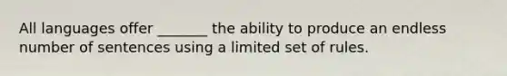 All languages offer _______ the ability to produce an endless number of sentences using a limited set of rules.