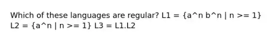 Which of these languages are regular? L1 = (a^n b^n | n >= 1) L2 = (a^n | n >= 1) L3 = L1.L2