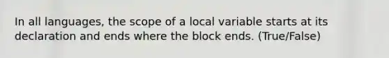 In all languages, the scope of a local variable starts at its declaration and ends where the block ends. (True/False)