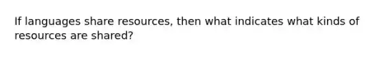 If languages share resources, then what indicates what kinds of resources are shared?
