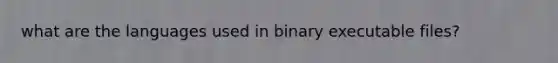 what are the languages used in binary executable files?