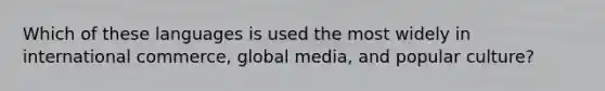 Which of these languages is used the most widely in international commerce, global media, and popular culture?