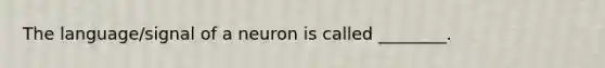 The language/signal of a neuron is called ________.