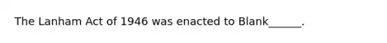 The Lanham Act of 1946 was enacted to Blank______.