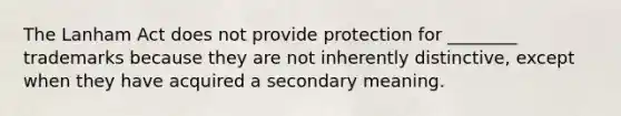 The Lanham Act does not provide protection for ________ trademarks because they are not inherently distinctive, except when they have acquired a secondary meaning.