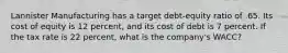 Lannister Manufacturing has a target debt-equity ratio of .65. Its cost of equity is 12 percent, and its cost of debt is 7 percent. If the tax rate is 22 percent, what is the company's WACC?