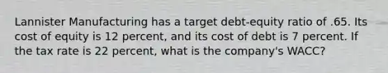 Lannister Manufacturing has a target debt-equity ratio of .65. Its cost of equity is 12 percent, and its cost of debt is 7 percent. If the tax rate is 22 percent, what is the company's WACC?