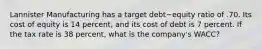 Lannister Manufacturing has a target debt−equity ratio of .70. Its cost of equity is 14 percent, and its cost of debt is 7 percent. If the tax rate is 38 percent, what is the company's WACC?