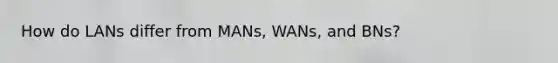 How do LANs differ from MANs, WANs, and BNs?