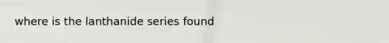 where is the lanthanide series found