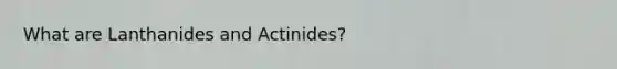 What are Lanthanides and Actinides?