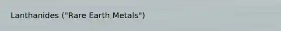 Lanthanides ("Rare Earth Metals")