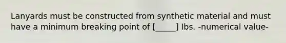 Lanyards must be constructed from synthetic material and must have a minimum breaking point of [_____] Ibs. -numerical value-