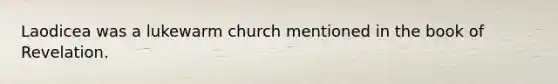 Laodicea was a lukewarm church mentioned in the book of Revelation.