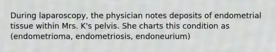 During laparoscopy, the physician notes deposits of endometrial tissue within Mrs. K's pelvis. She charts this condition as (endometrioma, endometriosis, endoneurium)