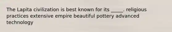 The Lapita civilization is best known for its _____. religious practices extensive empire beautiful pottery advanced technology