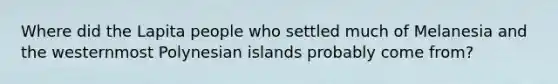 Where did the Lapita people who settled much of Melanesia and the westernmost Polynesian islands probably come from?