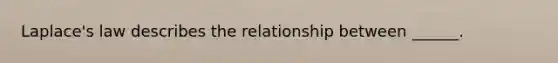 Laplace's law describes the relationship between ______.