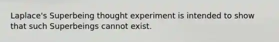 Laplace's Superbeing thought experiment is intended to show that such Superbeings cannot exist.