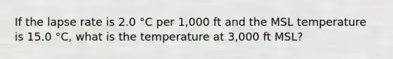 If the lapse rate is 2.0 °C per 1,000 ft and the MSL temperature is 15.0 °C, what is the temperature at 3,000 ft MSL?