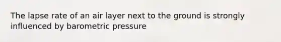 The lapse rate of an air layer next to the ground is strongly influenced by barometric pressure