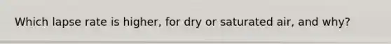Which lapse rate is higher, for dry or saturated air, and why?