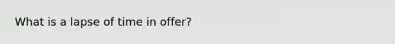 What is a lapse of time in offer?