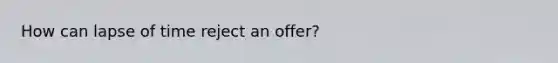 How can lapse of time reject an offer?