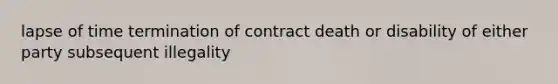 lapse of time termination of contract death or disability of either party subsequent illegality