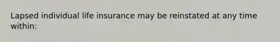 Lapsed individual life insurance may be reinstated at any time within: