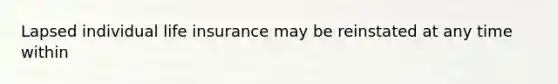 Lapsed individual life insurance may be reinstated at any time within