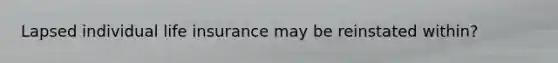Lapsed individual life insurance may be reinstated within?