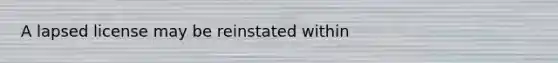 A lapsed license may be reinstated within