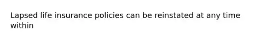 Lapsed life insurance policies can be reinstated at any time within