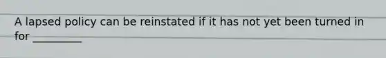 A lapsed policy can be reinstated if it has not yet been turned in for _________