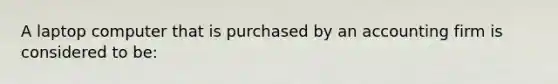 A laptop computer that is purchased by an accounting firm is considered to be: