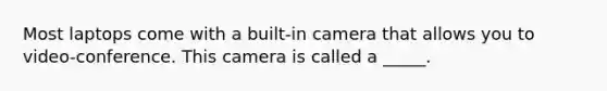 Most laptops come with a built-in camera that allows you to video-conference. This camera is called a _____.