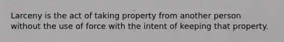 Larceny is the act of taking property from another person without the use of force with the intent of keeping that property.