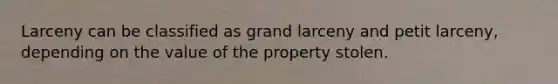 Larceny can be classified as grand larceny and petit larceny, depending on the value of the property stolen.