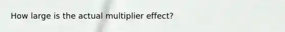 How large is the actual multiplier effect?