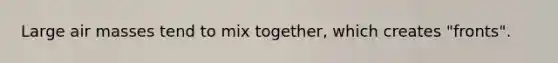Large air masses tend to mix together, which creates "fronts".