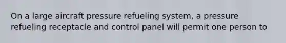 On a large aircraft pressure refueling system, a pressure refueling receptacle and control panel will permit one person to