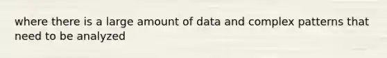 where there is a large amount of data and complex patterns that need to be analyzed