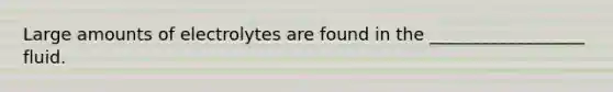 Large amounts of electrolytes are found in the __________________ fluid.