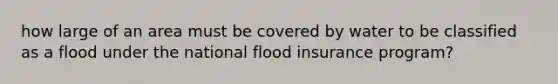 how large of an area must be covered by water to be classified as a flood under the national flood insurance program?