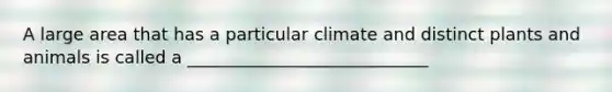 A large area that has a particular climate and distinct plants and animals is called a ____________________________